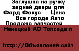 Заглушка на ручку задней двери для Форд Фокус 2 › Цена ­ 200 - Все города Авто » Продажа запчастей   . Ненецкий АО,Топседа п.